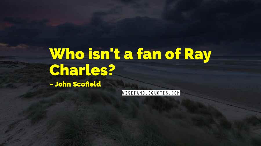 John Scofield Quotes: Who isn't a fan of Ray Charles?