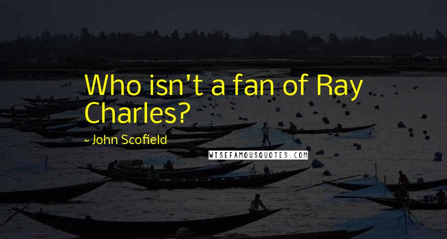 John Scofield Quotes: Who isn't a fan of Ray Charles?