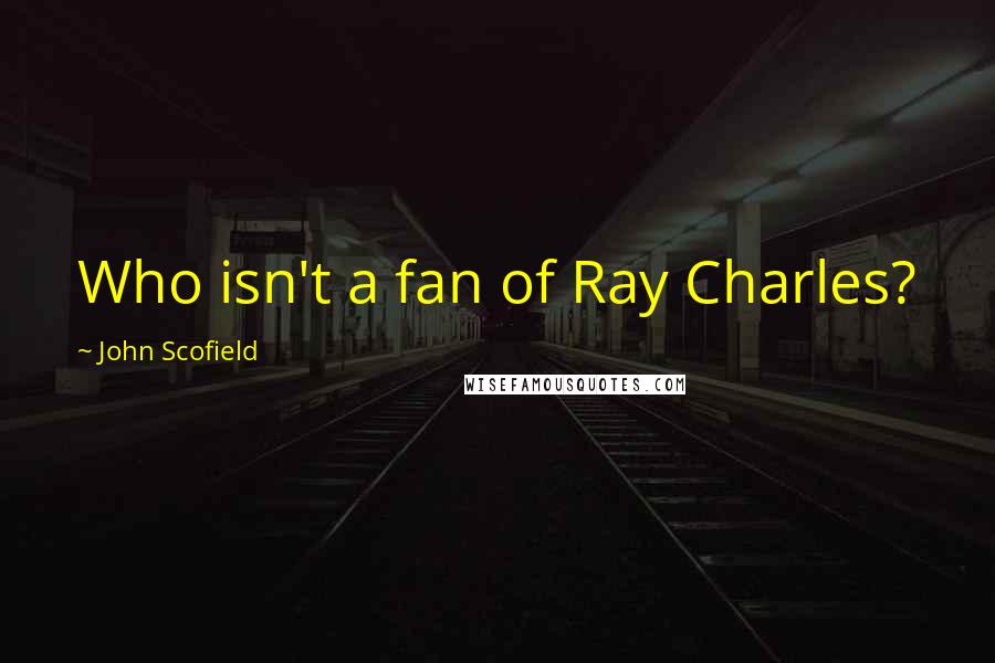 John Scofield Quotes: Who isn't a fan of Ray Charles?