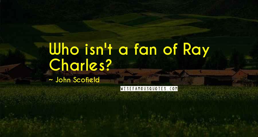 John Scofield Quotes: Who isn't a fan of Ray Charles?