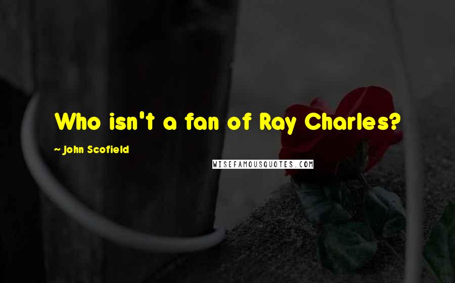 John Scofield Quotes: Who isn't a fan of Ray Charles?