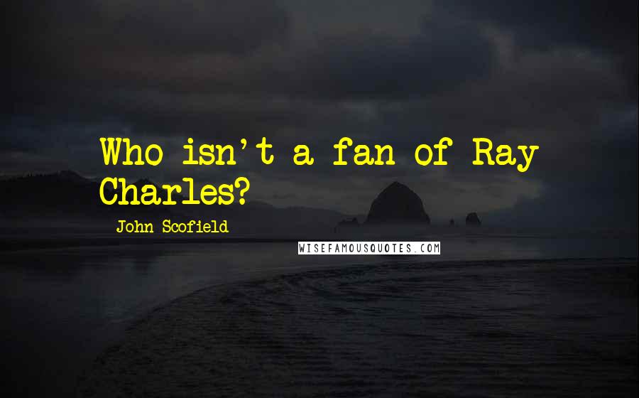 John Scofield Quotes: Who isn't a fan of Ray Charles?