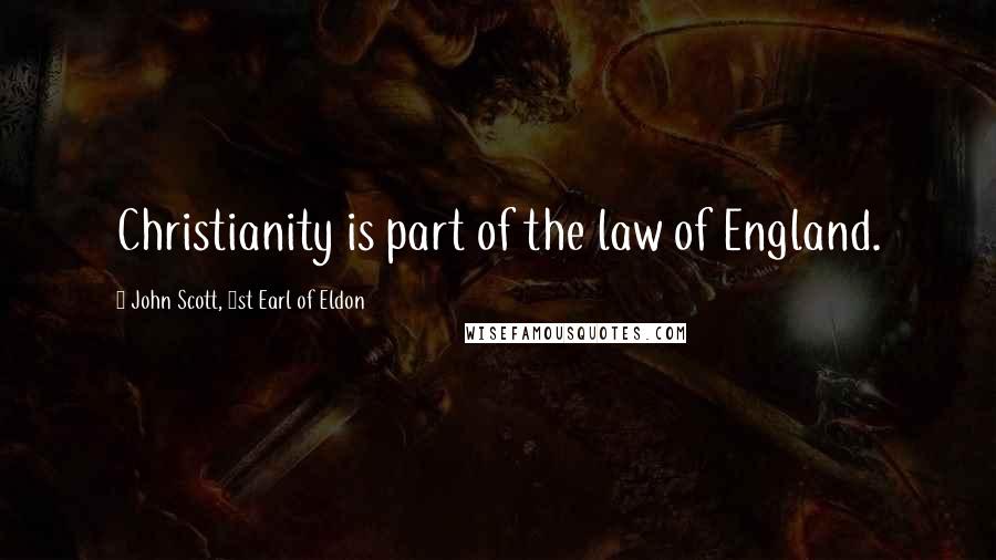 John Scott, 1st Earl Of Eldon Quotes: Christianity is part of the law of England.