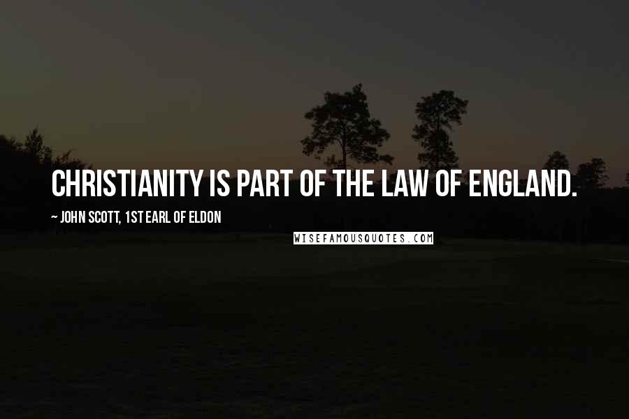 John Scott, 1st Earl Of Eldon Quotes: Christianity is part of the law of England.