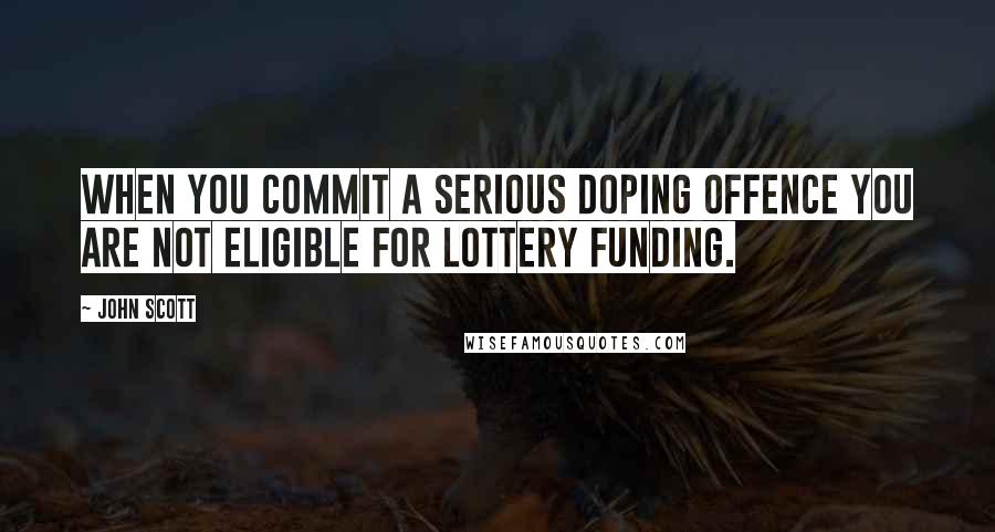 John Scott Quotes: When you commit a serious doping offence you are not eligible for lottery funding.