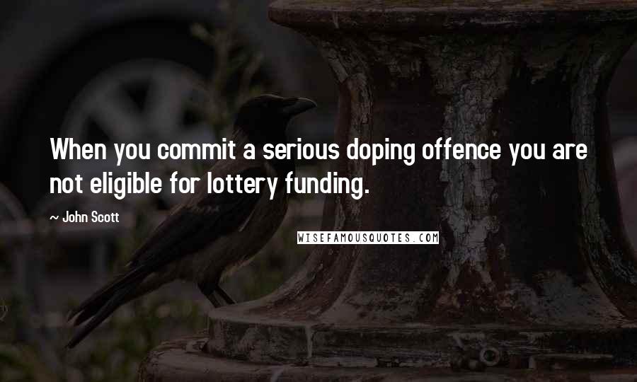 John Scott Quotes: When you commit a serious doping offence you are not eligible for lottery funding.