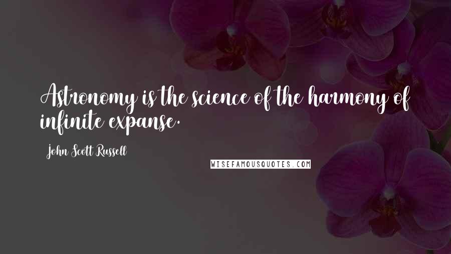 John Scott Russell Quotes: Astronomy is the science of the harmony of infinite expanse.