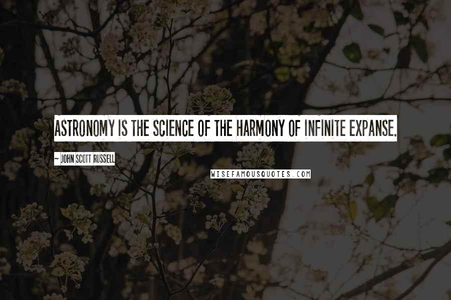 John Scott Russell Quotes: Astronomy is the science of the harmony of infinite expanse.