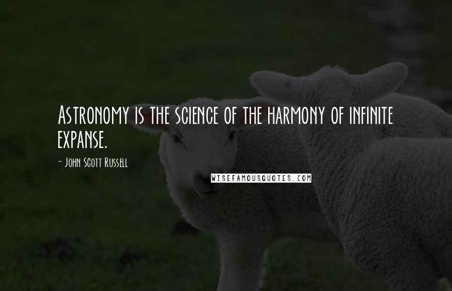 John Scott Russell Quotes: Astronomy is the science of the harmony of infinite expanse.