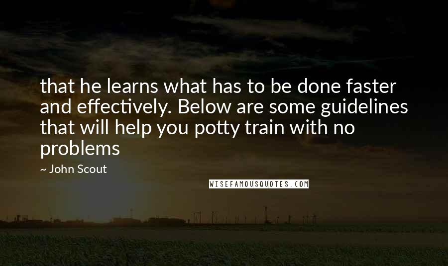 John Scout Quotes: that he learns what has to be done faster and effectively. Below are some guidelines that will help you potty train with no problems