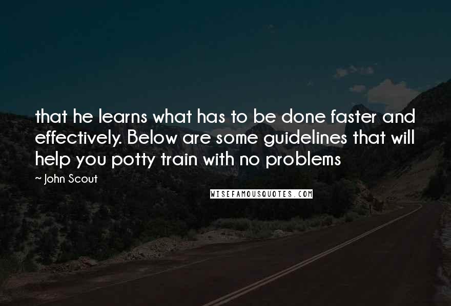 John Scout Quotes: that he learns what has to be done faster and effectively. Below are some guidelines that will help you potty train with no problems