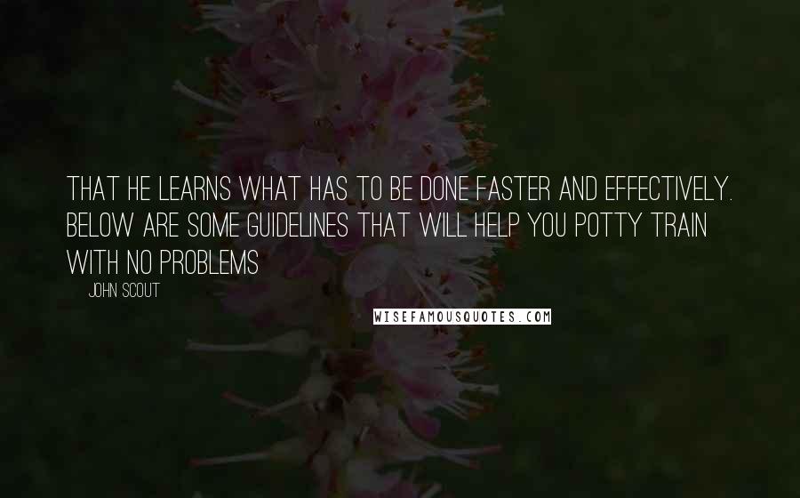 John Scout Quotes: that he learns what has to be done faster and effectively. Below are some guidelines that will help you potty train with no problems