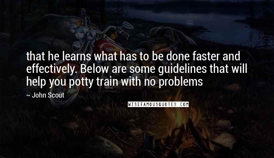 John Scout Quotes: that he learns what has to be done faster and effectively. Below are some guidelines that will help you potty train with no problems