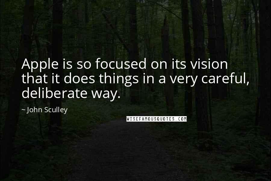 John Sculley Quotes: Apple is so focused on its vision that it does things in a very careful, deliberate way.