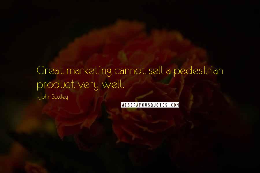 John Sculley Quotes: Great marketing cannot sell a pedestrian product very well.