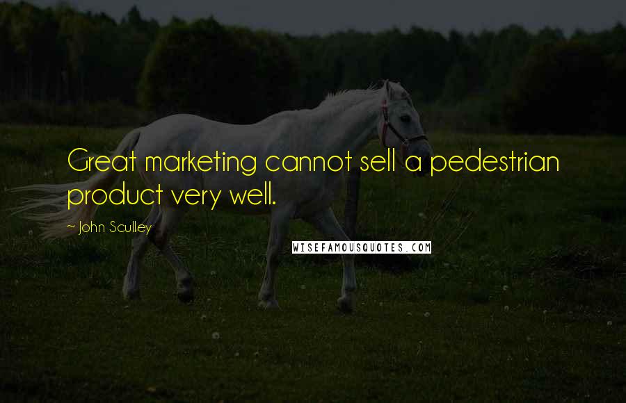 John Sculley Quotes: Great marketing cannot sell a pedestrian product very well.