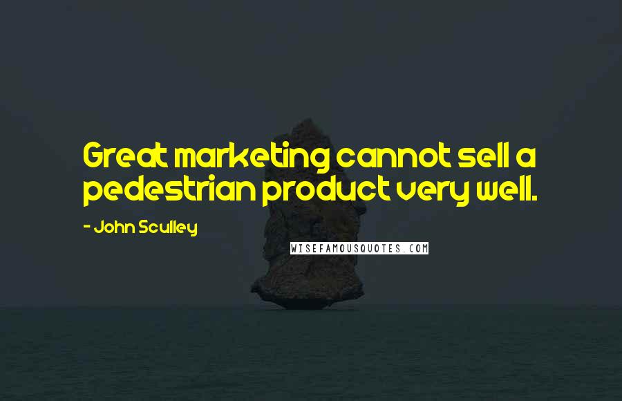 John Sculley Quotes: Great marketing cannot sell a pedestrian product very well.