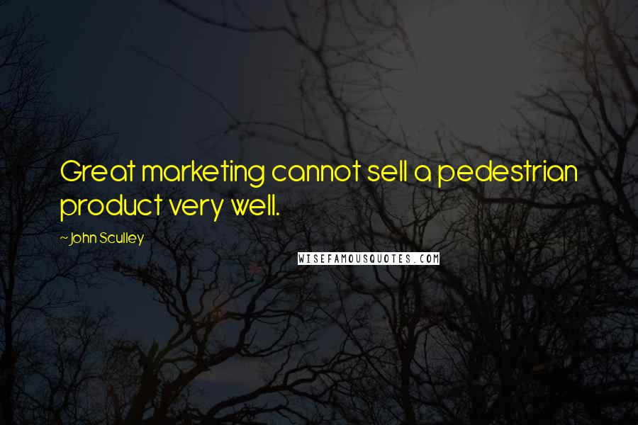 John Sculley Quotes: Great marketing cannot sell a pedestrian product very well.