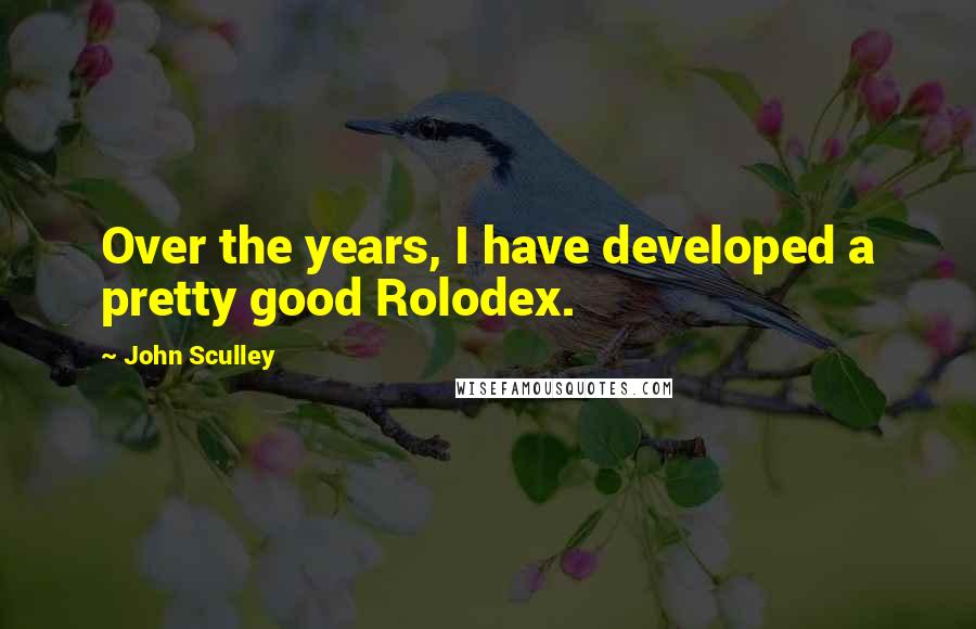 John Sculley Quotes: Over the years, I have developed a pretty good Rolodex.