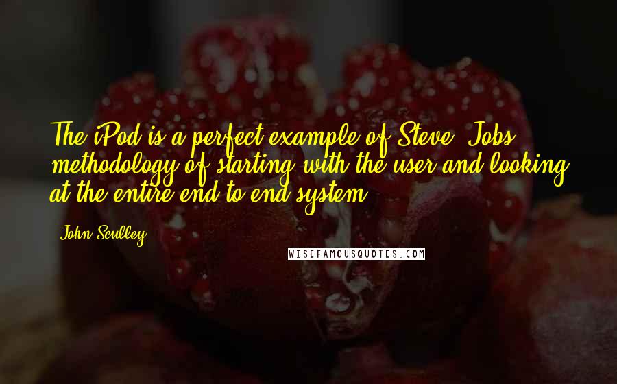 John Sculley Quotes: The iPod is a perfect example of Steve [Jobs]' methodology of starting with the user and looking at the entire end-to-end system.