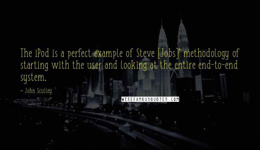 John Sculley Quotes: The iPod is a perfect example of Steve [Jobs]' methodology of starting with the user and looking at the entire end-to-end system.