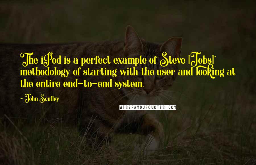 John Sculley Quotes: The iPod is a perfect example of Steve [Jobs]' methodology of starting with the user and looking at the entire end-to-end system.