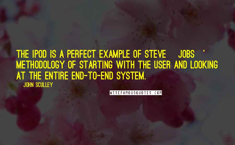 John Sculley Quotes: The iPod is a perfect example of Steve [Jobs]' methodology of starting with the user and looking at the entire end-to-end system.