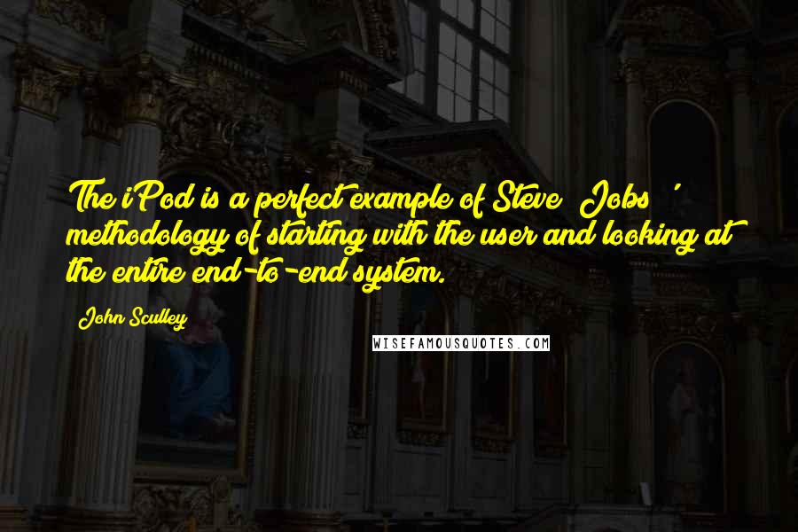 John Sculley Quotes: The iPod is a perfect example of Steve [Jobs]' methodology of starting with the user and looking at the entire end-to-end system.