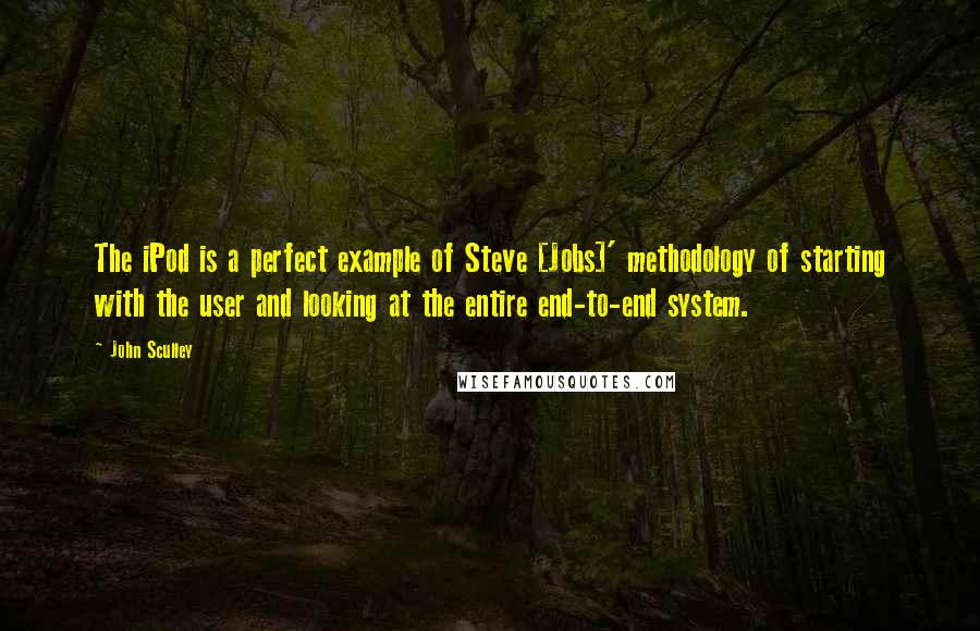 John Sculley Quotes: The iPod is a perfect example of Steve [Jobs]' methodology of starting with the user and looking at the entire end-to-end system.