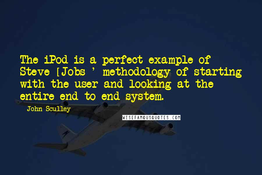 John Sculley Quotes: The iPod is a perfect example of Steve [Jobs]' methodology of starting with the user and looking at the entire end-to-end system.