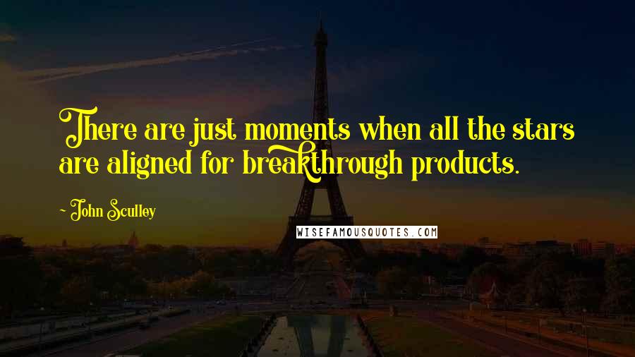 John Sculley Quotes: There are just moments when all the stars are aligned for breakthrough products.