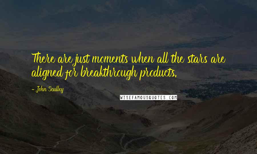 John Sculley Quotes: There are just moments when all the stars are aligned for breakthrough products.