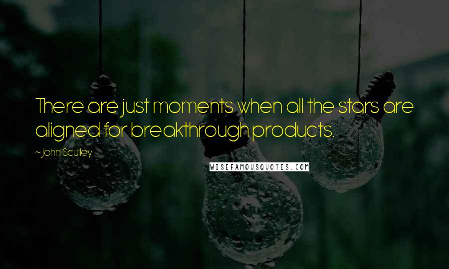 John Sculley Quotes: There are just moments when all the stars are aligned for breakthrough products.