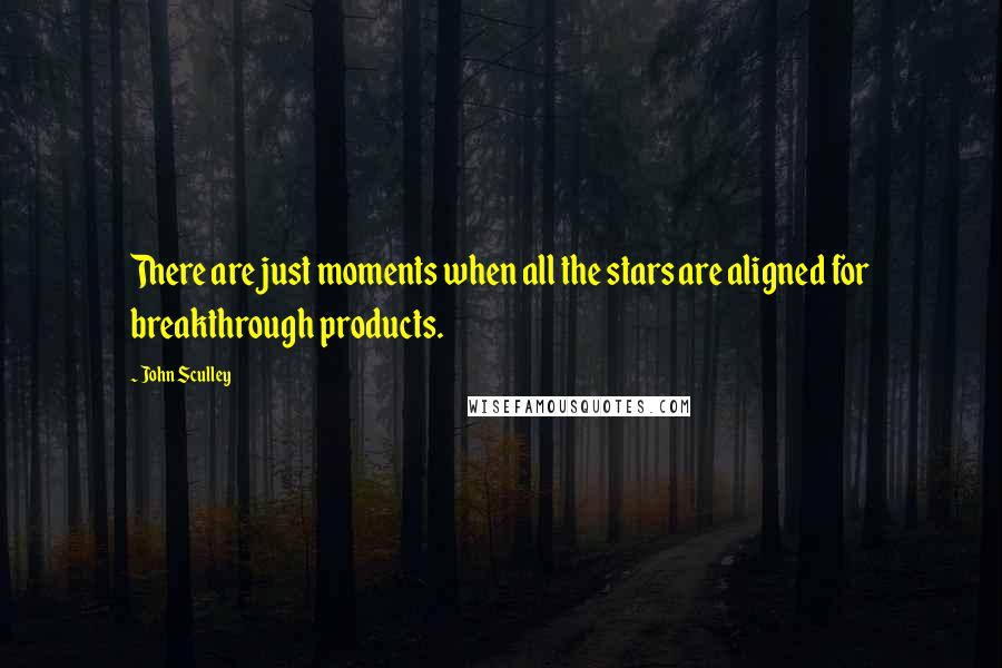 John Sculley Quotes: There are just moments when all the stars are aligned for breakthrough products.