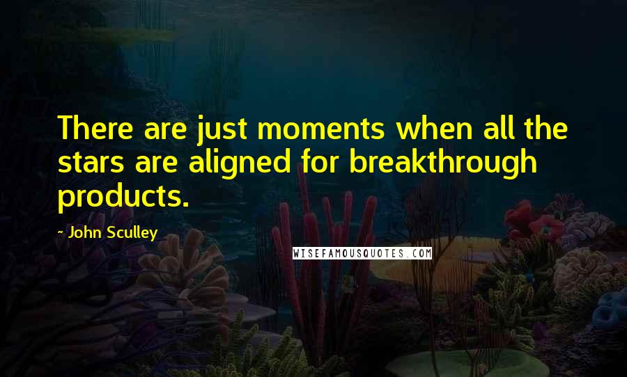 John Sculley Quotes: There are just moments when all the stars are aligned for breakthrough products.