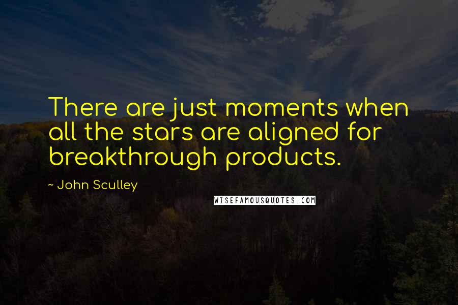 John Sculley Quotes: There are just moments when all the stars are aligned for breakthrough products.