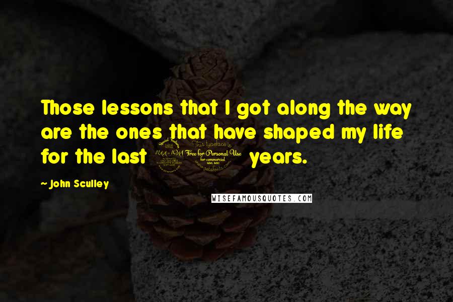 John Sculley Quotes: Those lessons that I got along the way are the ones that have shaped my life for the last 20 years.