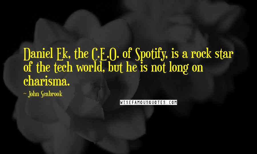 John Seabrook Quotes: Daniel Ek, the C.E.O. of Spotify, is a rock star of the tech world, but he is not long on charisma.