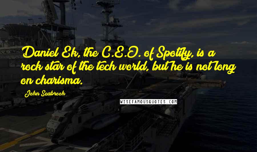 John Seabrook Quotes: Daniel Ek, the C.E.O. of Spotify, is a rock star of the tech world, but he is not long on charisma.