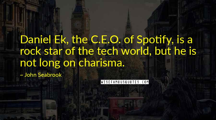 John Seabrook Quotes: Daniel Ek, the C.E.O. of Spotify, is a rock star of the tech world, but he is not long on charisma.