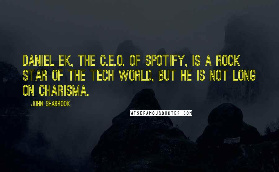 John Seabrook Quotes: Daniel Ek, the C.E.O. of Spotify, is a rock star of the tech world, but he is not long on charisma.