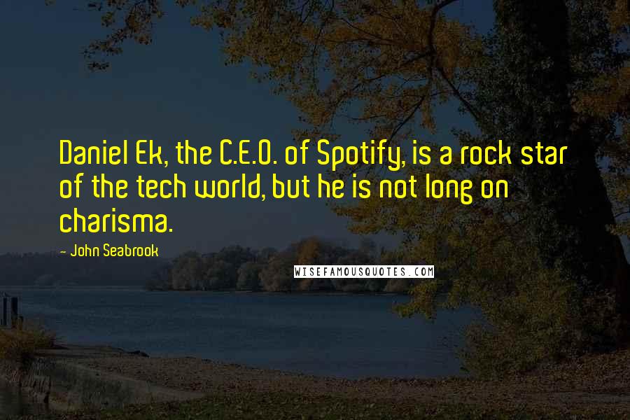 John Seabrook Quotes: Daniel Ek, the C.E.O. of Spotify, is a rock star of the tech world, but he is not long on charisma.