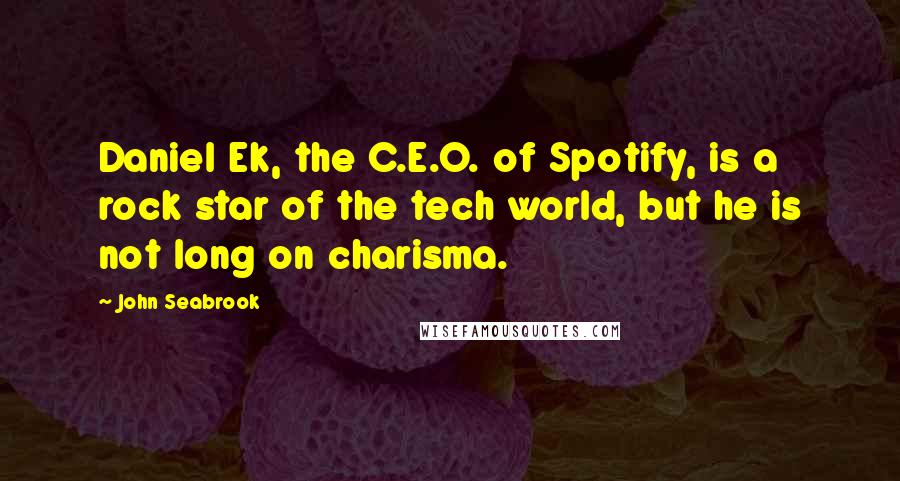 John Seabrook Quotes: Daniel Ek, the C.E.O. of Spotify, is a rock star of the tech world, but he is not long on charisma.