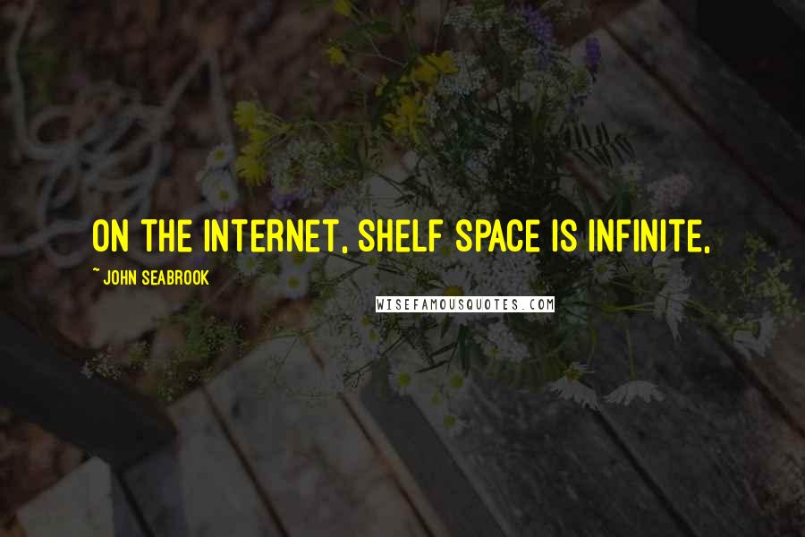 John Seabrook Quotes: on the Internet, shelf space is infinite,