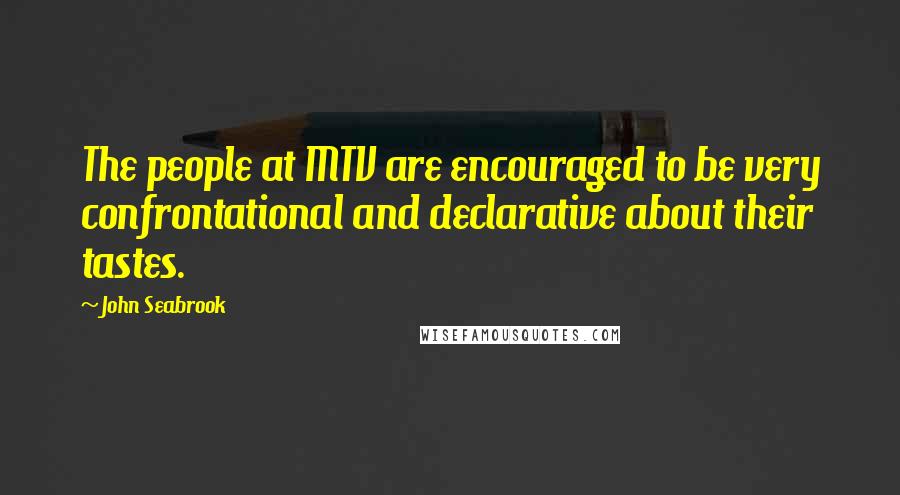 John Seabrook Quotes: The people at MTV are encouraged to be very confrontational and declarative about their tastes.