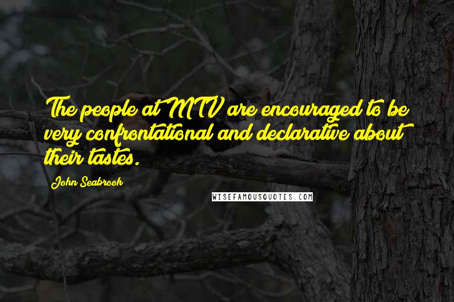 John Seabrook Quotes: The people at MTV are encouraged to be very confrontational and declarative about their tastes.
