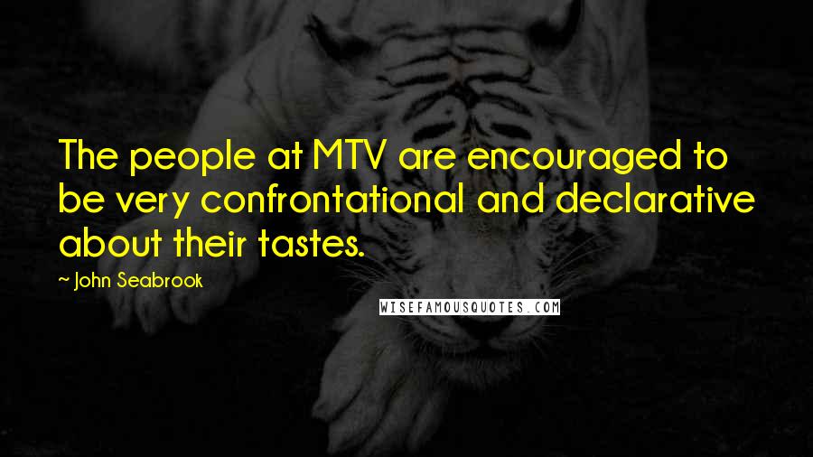 John Seabrook Quotes: The people at MTV are encouraged to be very confrontational and declarative about their tastes.