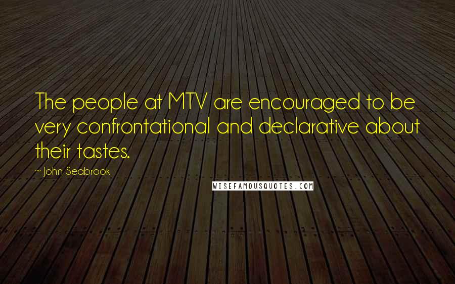 John Seabrook Quotes: The people at MTV are encouraged to be very confrontational and declarative about their tastes.