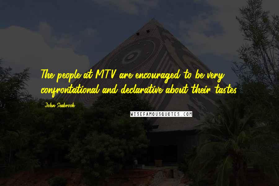 John Seabrook Quotes: The people at MTV are encouraged to be very confrontational and declarative about their tastes.