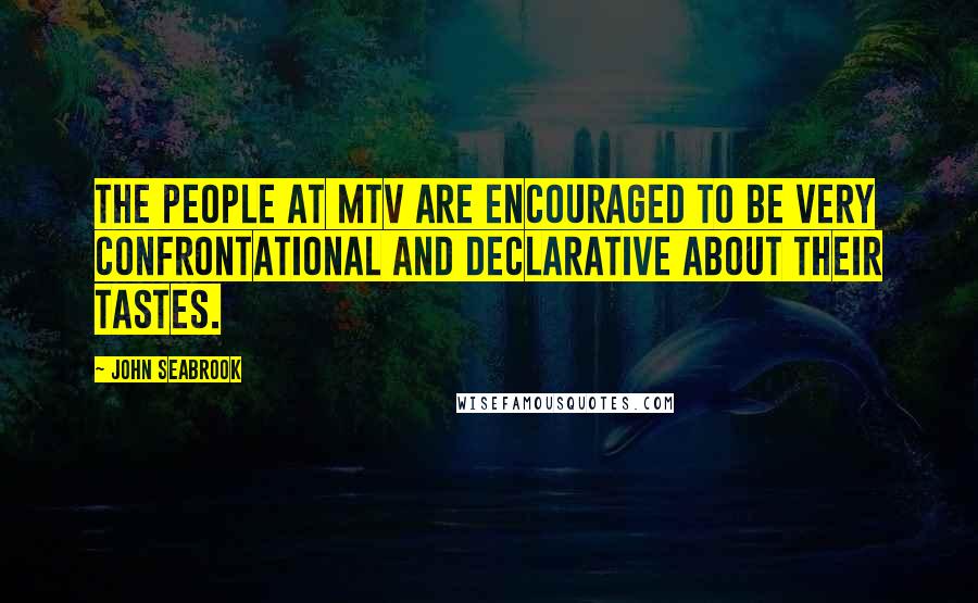 John Seabrook Quotes: The people at MTV are encouraged to be very confrontational and declarative about their tastes.